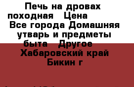 Печь на дровах, походная › Цена ­ 1 800 - Все города Домашняя утварь и предметы быта » Другое   . Хабаровский край,Бикин г.